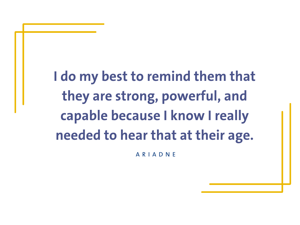 Quote graphic with text "I do my best to remind them they are strong, powerful, and capable because I know I really needed to hear that at their age."